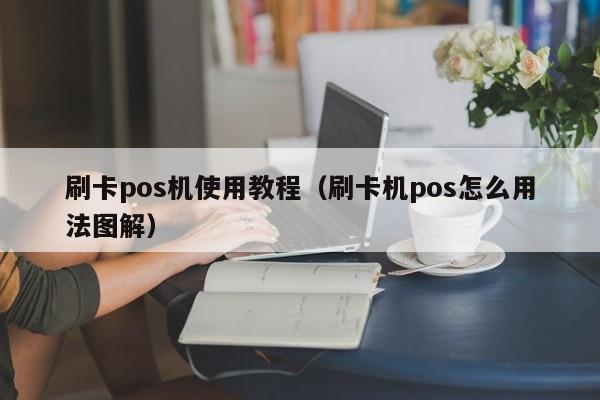 刷卡pos机使用教程（刷卡机pos怎么用法图解）