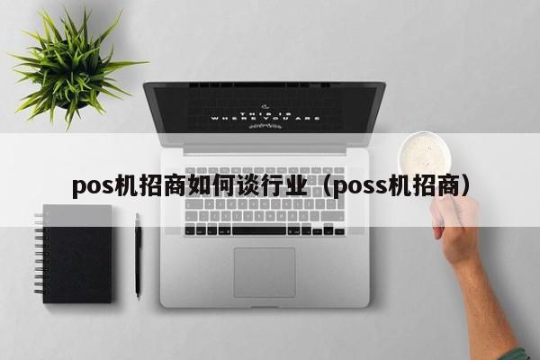 pos机招商如何谈行业（poss机招商）