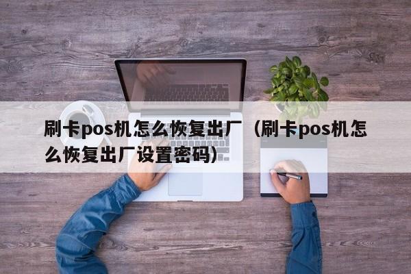 刷卡pos机怎么恢复出厂（刷卡pos机怎么恢复出厂设置密码）