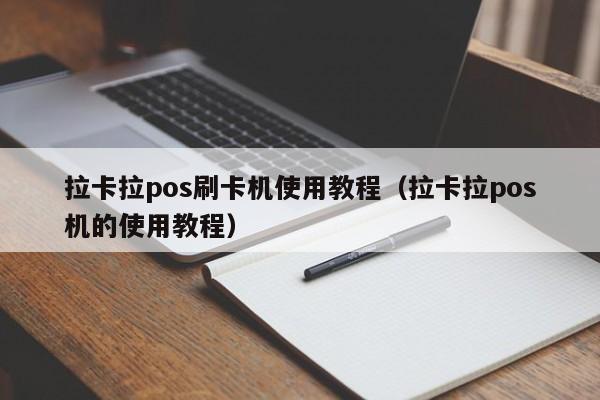 拉卡拉pos刷卡机使用教程（拉卡拉pos机的使用教程）