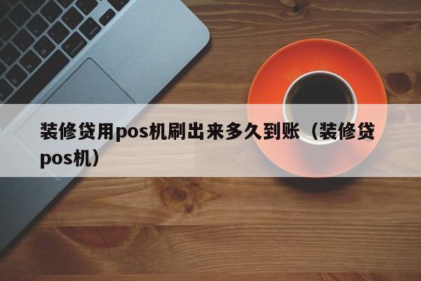 装修贷用pos机刷出来多久到账（装修贷 pos机）