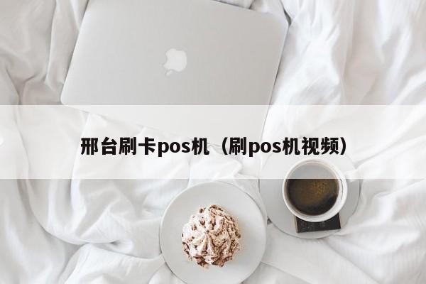 邢台刷卡pos机（刷pos机视频）