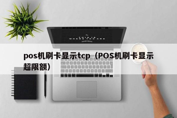 pos机刷卡显示tcp（POS机刷卡显示超限额）