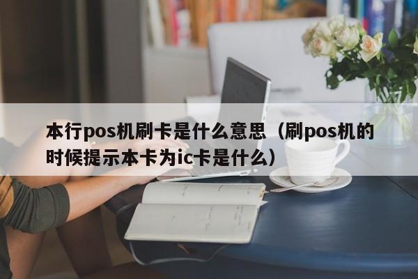 本行pos机刷卡是什么意思（刷pos机的时候提示本卡为ic卡是什么）