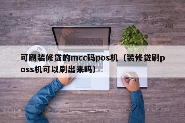 可刷装修贷的mcc码pos机（装修贷刷poss机可以刷出来吗）