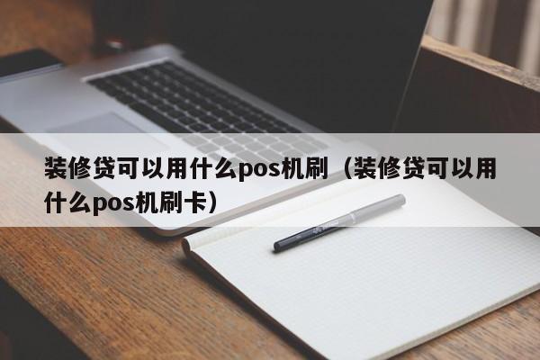 装修贷可以用什么pos机刷（装修贷可以用什么pos机刷卡）