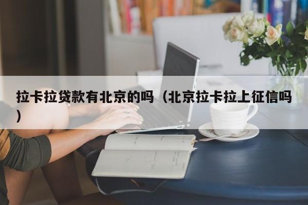 拉卡拉贷款有北京的吗（北京拉卡拉上征信吗）