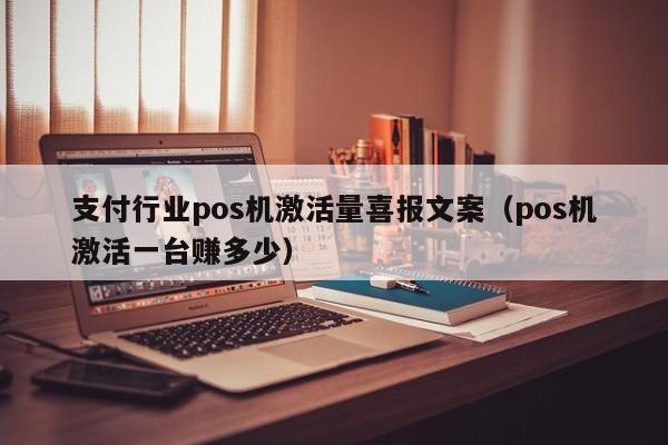 支付行业pos机激活量喜报文案（pos机激活一台赚多少）