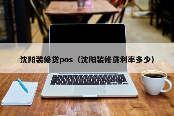 沈阳装修贷pos（沈阳装修贷利率多少）