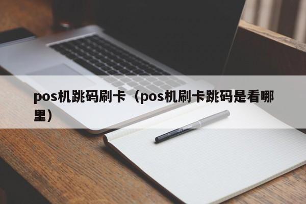 pos机跳码刷卡（pos机刷卡跳码是看哪里）