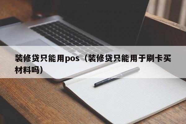 装修贷只能用pos（装修贷只能用于刷卡买材料吗）