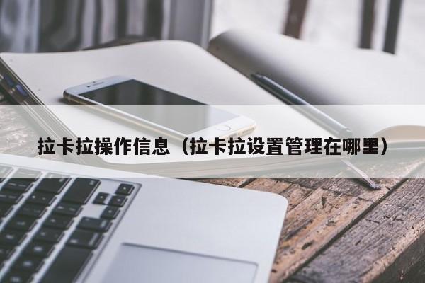 拉卡拉操作信息（拉卡拉设置管理在哪里）