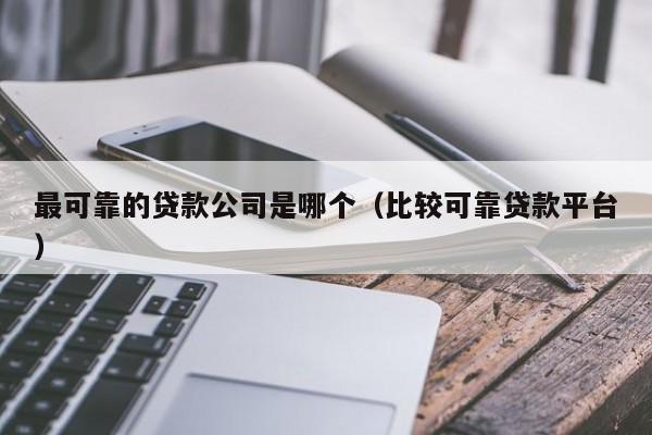 最可靠的贷款公司是哪个（比较可靠贷款平台）