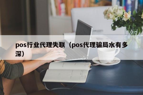 pos行业代理失联（pos代理骗局水有多深）