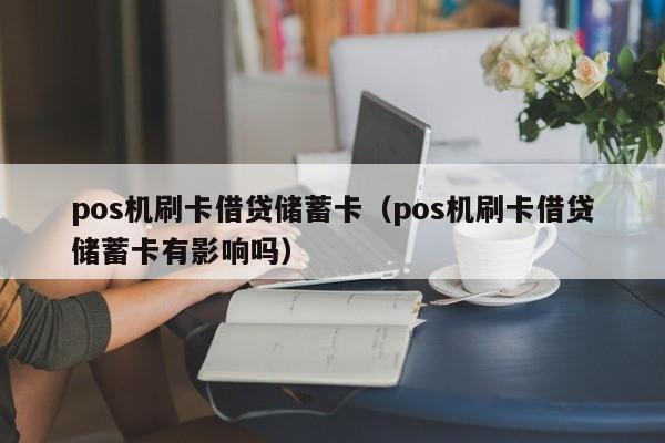 pos机刷卡借贷储蓄卡（pos机刷卡借贷储蓄卡有影响吗）