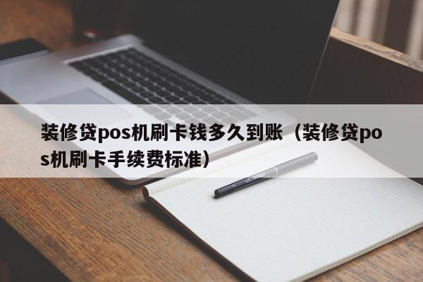 装修贷pos机刷卡钱多久到账（装修贷pos机刷卡手续费标准）