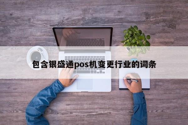 包含银盛通pos机变更行业的词条