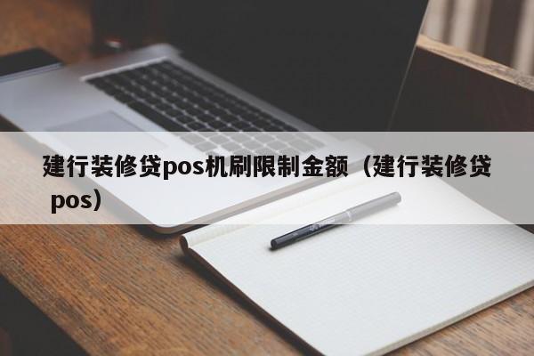 建行装修贷pos机刷限制金额（建行装修贷 pos）