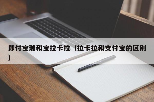 即付宝瑞和宝拉卡拉（拉卡拉和支付宝的区别）