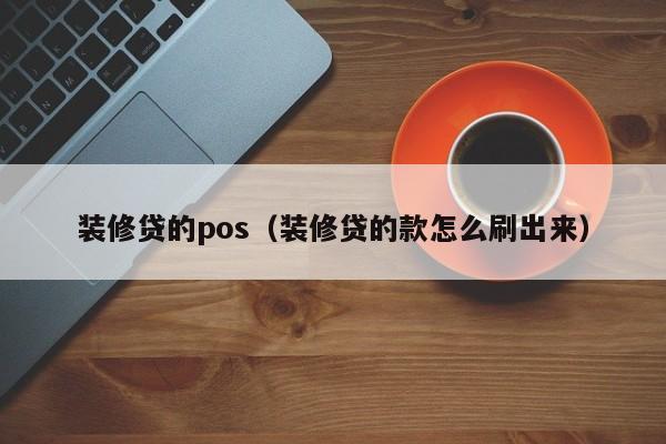 装修贷的pos（装修贷的款怎么刷出来）