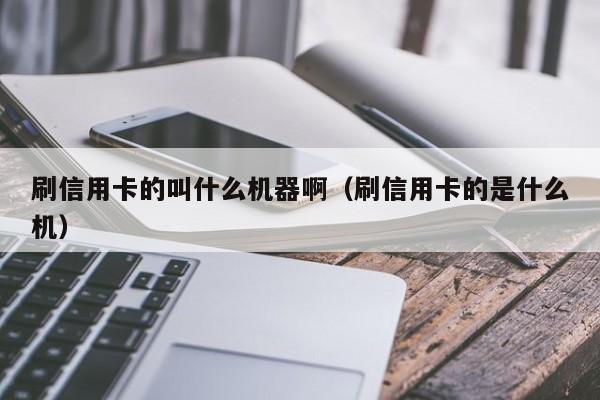 刷信用卡的叫什么机器啊（刷信用卡的是什么机）