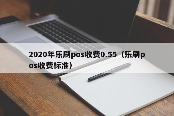 2020年乐刷pos收费0.55（乐刷pos收费标准）