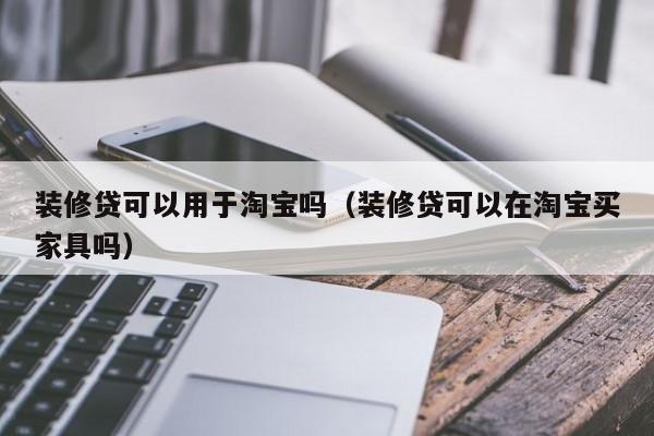 装修贷可以用于淘宝吗（装修贷可以在淘宝买家具吗）