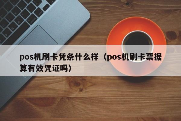 pos机刷卡凭条什么样（pos机刷卡票据算有效凭证吗）