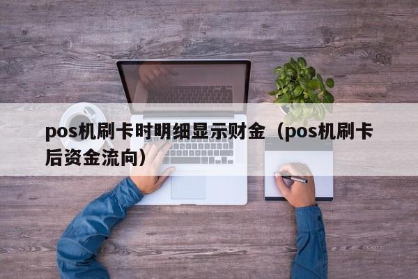 pos机刷卡时明细显示财金（pos机刷卡后资金流向）