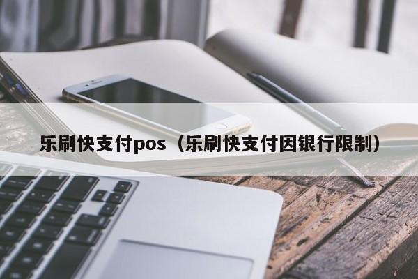 乐刷快支付pos（乐刷快支付因银行限制）