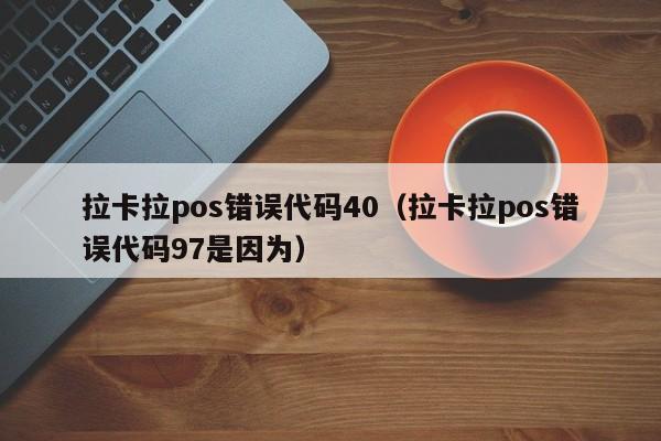 拉卡拉pos错误代码40（拉卡拉pos错误代码97是因为）