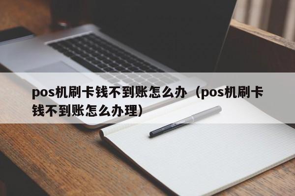 pos机刷卡钱不到账怎么办（pos机刷卡钱不到账怎么办理）