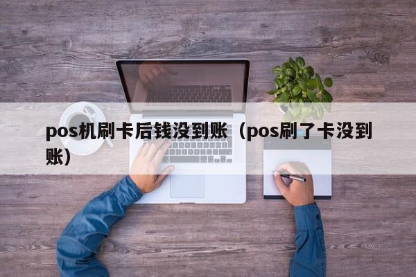 pos机刷卡后钱没到账（pos刷了卡没到账）