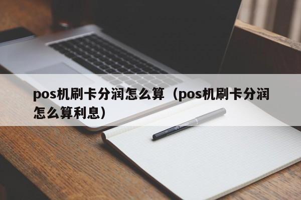 pos机刷卡分润怎么算（pos机刷卡分润怎么算利息）