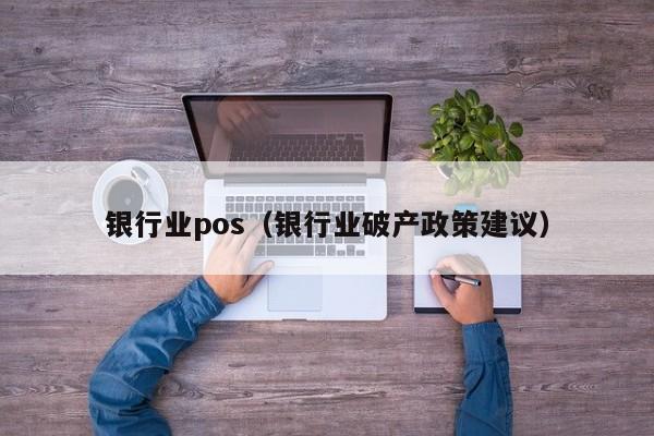 银行业pos（银行业破产政策建议）