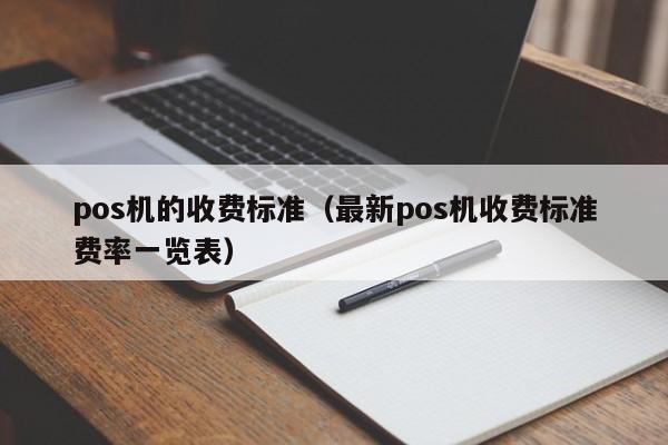 pos机的收费标准（最新pos机收费标准费率一览表）