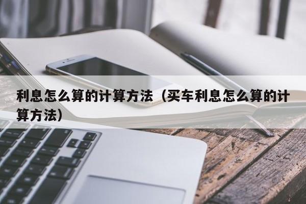 利息怎么算的计算方法（买车利息怎么算的计算方法）