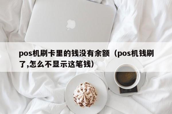 pos机刷卡里的钱没有余额（pos机钱刷了,怎么不显示这笔钱）