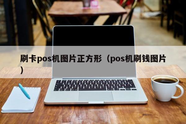 刷卡pos机图片正方形（pos机刷钱图片）