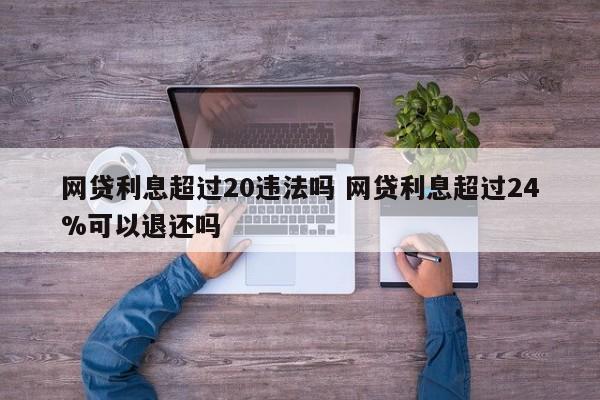 网贷利息超过20违法吗 网贷利息超过24%可以退还吗