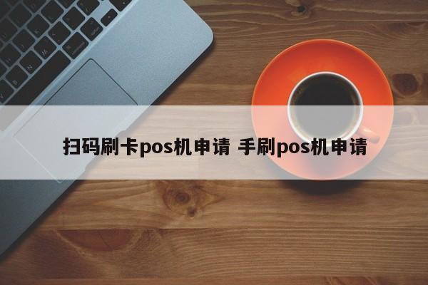 扫码刷卡pos机申请 手刷pos机申请