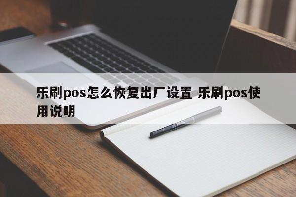 乐刷pos怎么恢复出厂设置 乐刷pos使用说明