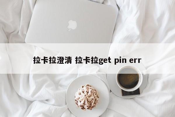 拉卡拉澄清 拉卡拉get pin err