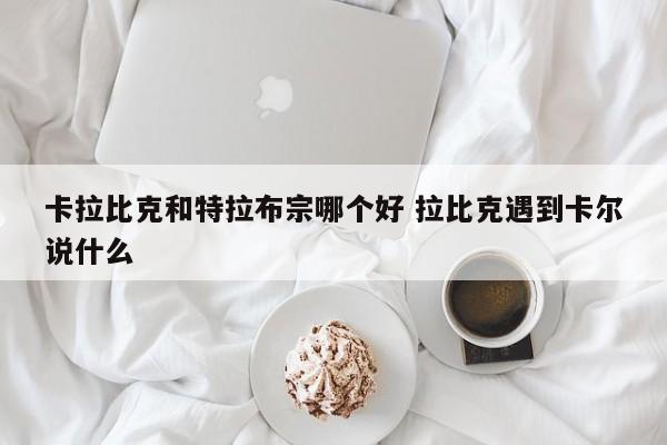 卡拉比克和特拉布宗哪个好 拉比克遇到卡尔说什么