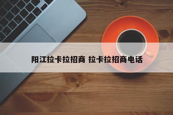 阳江拉卡拉招商 拉卡拉招商电话