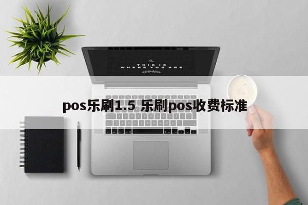 pos乐刷1.5 乐刷pos收费标准