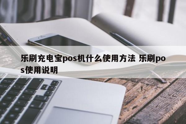 乐刷充电宝pos机什么使用方法 乐刷pos使用说明