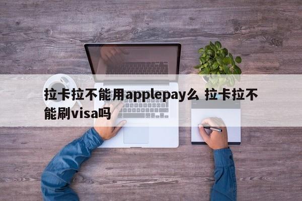 拉卡拉不能用applepay么 拉卡拉不能刷visa吗