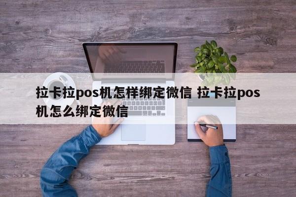 拉卡拉pos机怎样绑定微信 拉卡拉pos机怎么绑定微信