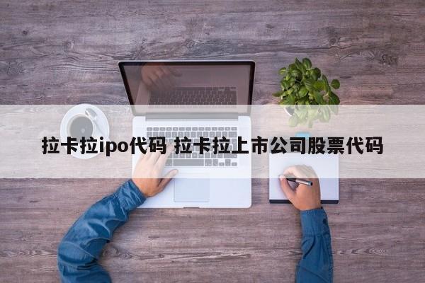 拉卡拉ipo代码 拉卡拉上市公司股票代码